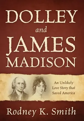 Dolley és James Madison: Egy valószínűtlen szerelmi történet, amely megmentette Amerikát - Dolley and James Madison: An Unlikely Love Story that Saved America