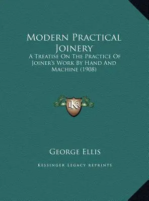 Modern gyakorlati asztalosmunka: Kézzel és géppel végzett asztalosmunka gyakorlata (1908) - Modern Practical Joinery: A Treatise On The Practice Of Joiner's Work By Hand And Machine (1908)