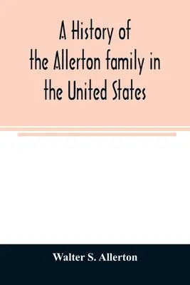 Az Allerton család története az Egyesült Államokban: 1585-től 1885-ig, és Isaac Allerton, a plymouthi Mayflower-zarándok leszármazottainak genealógiája. - A history of the Allerton family in the United States: 1585 to 1885, and a genealogy of the descendants of Isaac Allerton, Mayflower pilgrim, Plymouth