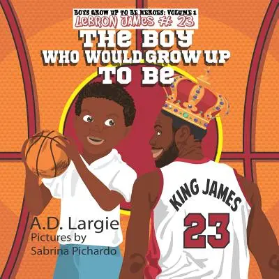 Lebron James #23: A fiú, aki nagykorúvá válna: NBA kosárlabdázó gyerekkönyv - Lebron James #23: The Boy Who Would Grow Up To Be: NBA Basketball Player Children's Book