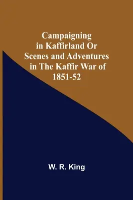 Hadjárat Kaffirországban, avagy jelenetek és kalandok az 1851-52-es kaffir háborúban - Campaigning In Kaffirland Or Scenes And Adventures In The Kaffir War Of 1851-52