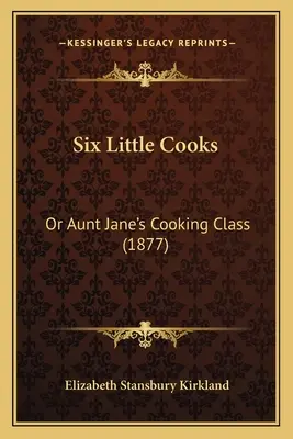 Six Little Cooks: Vagy Jane néni főzőtanfolyama (1877) - Six Little Cooks: Or Aunt Jane's Cooking Class (1877)