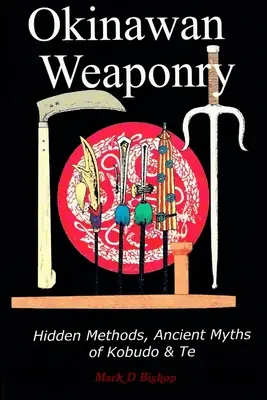 Okinawai fegyverek, rejtett módszerek, a Kobudo & Te ősi mítoszai - Okinawan Weaponry, Hidden Methods, Ancient Myths of Kobudo & Te