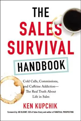 Az értékesítési túlélési kézikönyv: Hideghívások, jutalékok és koffeinfüggőség - A valódi igazság az értékesítési életről - The Sales Survival Handbook: Cold Calls, Commissions, and Caffeine Addiction--The Real Truth about Life in Sales