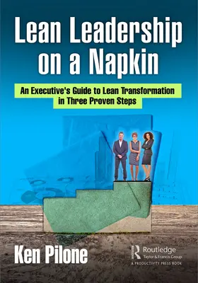 Lean Leadership on a Napkin: Egy vezető útmutatója a lean átalakuláshoz három bevált lépésben - Lean Leadership on a Napkin: An Executive's Guide to Lean Transformation in Three Proven Steps