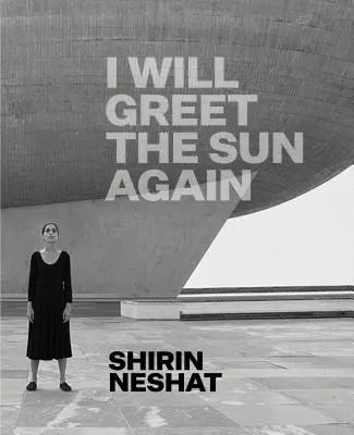 Shirin Neshat: Neshirin Neshir: I Will Greet the Sun Again - Shirin Neshat: I Will Greet the Sun Again