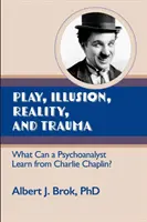 Játék, illúzió, valóság és trauma: Mit tanulhat egy pszichoanalitikus Charlie Chaplintől? - Play, illusion, Reality, and Trauma: What Can a Psychoanalyst Learn from Charlie Chaplin?