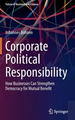 Vállalati politikai felelősségvállalás: Hogyan erősíthetik a vállalkozások a demokráciát a kölcsönös előnyök érdekében? - Corporate Political Responsibility: How Businesses Can Strengthen Democracy for Mutual Benefit