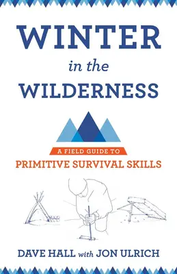 Tél a vadonban: A Field Guide to Primitive Survival Skills - A Field Guide to Primitive Survival Skills (A terepi útmutató a primitív túlélési készségekhez) - Winter in the Wilderness: A Field Guide to Primitive Survival Skills