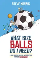 Milyen méretű labdákra van szükségem?: Az ifjúsági sportok szédítő világában való túléléshez szükséges útiterv - What Size Balls Do I Need?: A Road Map For Survival In The Dizzying World of Youth Sports