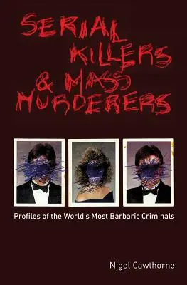 Sorozatgyilkosok és tömeggyilkosok: A világ legbarbárabb bűnözőinek profiljai - Serial Killers and Mass Murderers: Profiles of the World's Most Barbaric Criminals