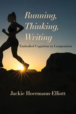 Futás, gondolkodás, írás: A megtestesült megismerés a szövegalkotásban - Running, Thinking, Writing: Embodied Cognition in Composition