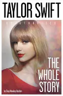 Taylor Swift: Swift: Unauthorized: The Whole Story - Taylor Swift: Unauthorized: The Whole Story