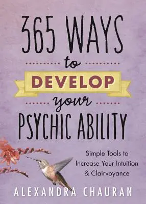 365 mód a pszichikai képességek fejlesztésére: Egyszerű eszközök az intuíció és a tisztánlátás növeléséhez - 365 Ways to Develop Your Psychic Ability: Simple Tools to Increase Your Intuition & Clairvoyance