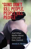 Nem a fegyverek ölnek embereket, hanem az emberek ölnek embereket: És más mítoszok a fegyverekről és a fegyvertartásról - Guns Don't Kill People, People Kill People: And Other Myths about Guns and Gun Control