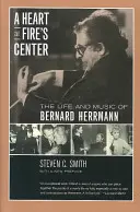 Egy szív a tűz közepén: Bernard Herrmann élete és zenéje - A Heart at Fire's Center: The Life and Music of Bernard Herrmann