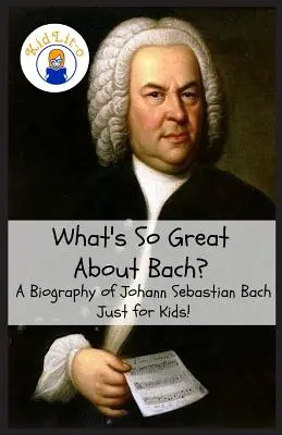 Mi olyan nagyszerű Bachban? Johann Sebastian Bach életrajza Csak gyerekeknek! - What's So Great About Bach?: A Biography of Johann Sebastian Bach Just for Kids!