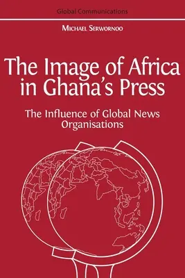 Afrika képe a ghánai sajtóban: A nemzetközi hírügynökségek befolyása - The Image of Africa in Ghana's Press: The Influence of International News Agencies