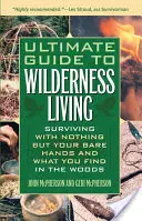 Végső útmutató a vadonban való élethez: Surviving nothing but your puszta kezeddel és azzal, amit az erdőben találsz - Ultimate Guide to Wilderness Living: Surviving with Nothing But Your Bare Hands and What You Find in the Woods