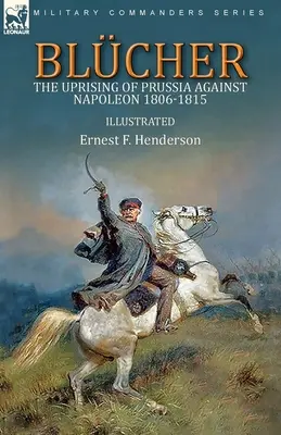 Blcher: Poroszország Napóleon elleni felkelése 1806-1815 - Blcher: the Uprising of Prussia Against Napoleon 1806-1815