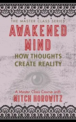 Awakened Mind (Mesterkurzus sorozat): Hogyan teremtik a gondolatok a valóságot - Awakened Mind (Master Class Series): How Thoughts Create Reality