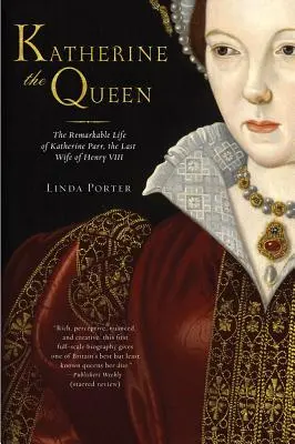 Katalin királynő: VIII. Henrik utolsó feleségének, Katherine Parrnak figyelemre méltó élete - Katherine the Queen: The Remarkable Life of Katherine Parr, the Last Wife of Henry VIII