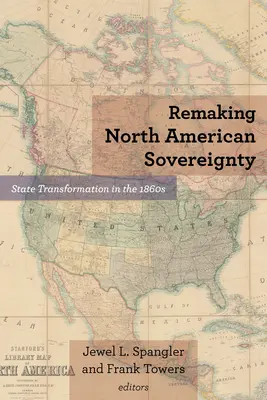 Az észak-amerikai szuverenitás újjáalakítása: Az állam átalakulása az 1860-as években - Remaking North American Sovereignty: State Transformation in the 1860s