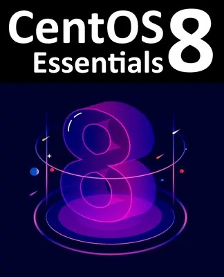 CentOS 8 Essentials: A CentOS 8 rendszerek telepítésének, adminisztrációjának és telepítésének megtanulása - CentOS 8 Essentials: Learn to Install, Administer and Deploy CentOS 8 Systems