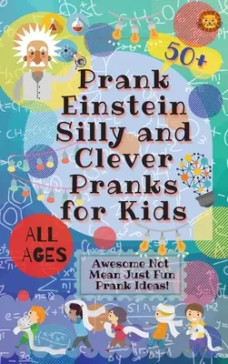 PrankEinstein Silly and Clever Pranks for Kids: Félelmetes Nem gonosz csak vicces csíny ötletek! - PrankEinstein Silly and Clever Pranks for Kids: Awesome Not Mean Just Fun Prank Ideas!