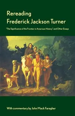 Frederick Jackson Turner újraolvasása: A határ jelentősége az amerikai történelemben és egyéb esszék - Rereading Frederick Jackson Turner: The Significance of the Frontier in American History and Other Essays