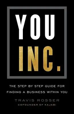 Te, Inc: Az Önben rejlő vállalkozás megtalálásának lépésről lépésre követhető útmutatója - You, Inc.: The Step by Step Guide for Finding a Business Within You
