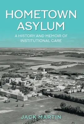 Hometown Asylum: Az intézeti gondozás története és emlékiratai - Hometown Asylum: A History and Memoir of Institutional Care