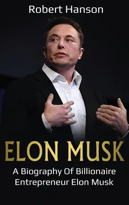 Elon Musk: Elon Musk, a milliárdos vállalkozó életrajza - Elon Musk: A Biography of Billionaire Entrepreneur Elon Musk