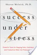 Siker stressz alatt: Hatékony eszközök, hogy nyugodt, magabiztos és produktív maradjon, ha nagy a nyomás - Success Under Stress: Powerful Tools for Staying Calm, Confident, and Productive When the Pressure's On