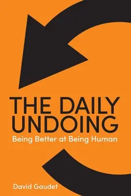 The Daily Undoing: Jobb embernek lenni - The Daily Undoing: Being Better at Being Human