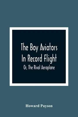 A repülős fiúk rekordrepülésben; avagy a rivális repülőgépek - The Boy Aviators In Record Flight; Or, The Rival Aeroplane