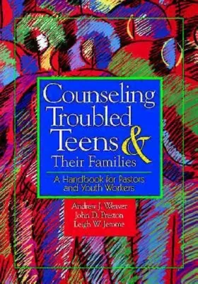 Problémás tizenévesek és családjaik tanácsadása: Kézikönyv lelkészek és ifjúsági munkások számára - Counseling Troubled Teens & Their Families: A Handbook for Pastors and Youth Workers