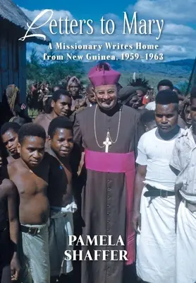 Levelek Máriának: Új-Guineából, 1959-1963 - Letters to Mary: A Missionary Writes Home from New Guinea, 1959-1963