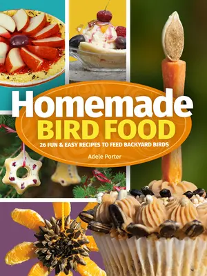 Házi madáreleség: 26 szórakoztató és egyszerű recept a háztáji madarak etetéséhez - Homemade Bird Food: 26 Fun & Easy Recipes to Feed Backyard Birds