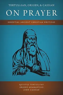 Tertullianus, Origenész és Kázmér az imádságról: Beszédes ókori keresztény írások: Essential Ancient Christian Writings - Tertullian, Origen, and Cassian on Prayer: Essential Ancient Christian Writings