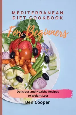 Mediterrán diéta szakácskönyv kezdőknek: Finom és egészséges receptek a fogyáshoz - Mediterranean Diet Cookbook For Beginners: Delicious and Healthy Recipes to Weight Loss