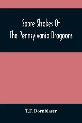 A pennsylvaniai dragonyosok szablyalövései: Az 1861-1865-ös háborúban; személyes visszaemlékezésekkel átszőve. - Sabre Strokes Of The Pennsylvania Dragoons: In The War Of 1861-1865; Interspersed With Personal Reminiscences