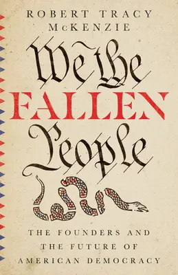 Mi, az elesett emberek: Az alapítók és az amerikai demokrácia jövője - We the Fallen People: The Founders and the Future of American Democracy