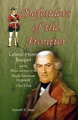 A határ védelmezői: Henry Bouquet ezredes és az amerikai királyi ezred tisztjei és emberei, 1763-1764 - Defenders of the Frontier: Colonel Henry Bouquet and the Officers and Men of the Royal American Regiment, 1763-1764