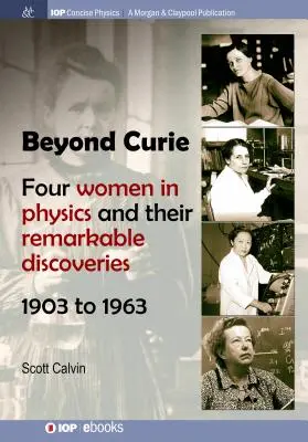 Túl a Curie-n: Négy nő a fizikában és figyelemre méltó felfedezéseik, 1903-tól 1963-ig - Beyond Curie: Four Women in Physics and Their Remarkable Discoveries, 1903 to 1963