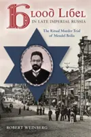 Vérvád a késő császári Oroszországban: Mendel Beilis rituális gyilkossági pere - Blood Libel in Late Imperial Russia: The Ritual Murder Trial of Mendel Beilis