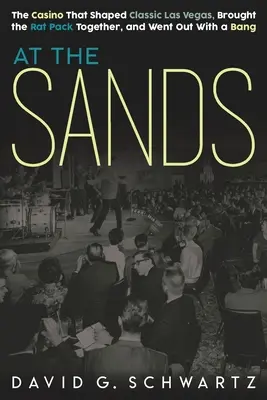 A homoknál: A kaszinó, amely megformálta a klasszikus Las Vegast, összehozta a Rat Packet, és egy nagy durranással távozott. - At the Sands: The Casino That Shaped Classic Las Vegas, Brought the Rat Pack Together, and Went Out With a Bang