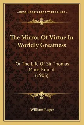 Az erény tükre a világi nagyságban: vagy Sir Thomas More, lovag élete (1903) - The Mirror of Virtue in Worldly Greatness: Or the Life of Sir Thomas More, Knight (1903)