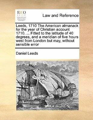 Leeds, 1710 Az Amerikai Almanach a Keresztény Számadás 1710-es évére. ... A 40. szélességi fokhoz és a nyugati ötórás meridiánhoz igazítva. - Leeds, 1710 the American Almanack for the Year of Christian Account 1710. ... Fitted to the Latitude of 40 Degrees, and a Meridian of Five Hours West