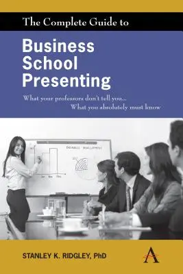 A teljes útmutató az üzleti iskolai prezentáláshoz: What Your Professors Don't Tell You... Amit feltétlenül tudnod kell - The Complete Guide to Business School Presenting: What Your Professors Don't Tell You... What You Absolutely Must Know